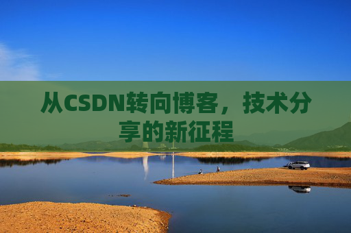 从CSDN转向博客，技术分享的新征程