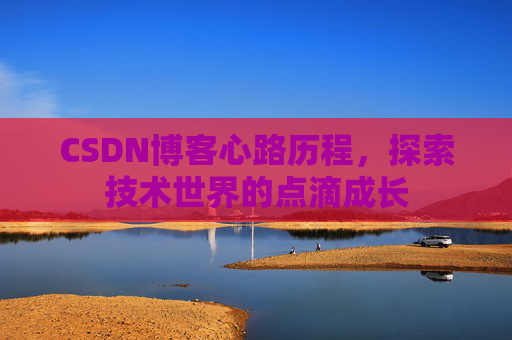 CSDN博客心路历程，探索技术世界的点滴成长